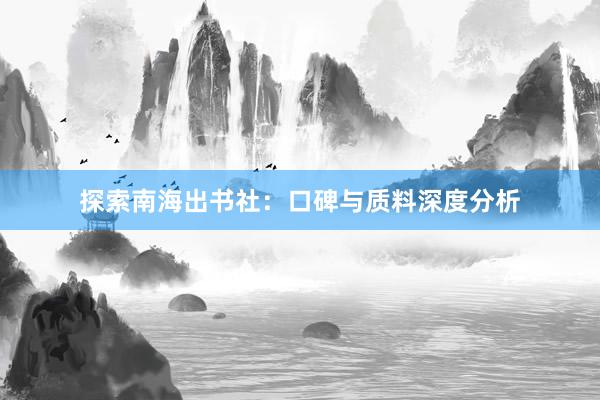 探索南海出书社：口碑与质料深度分析