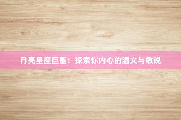 月亮星座巨蟹：探索你内心的温文与敏锐