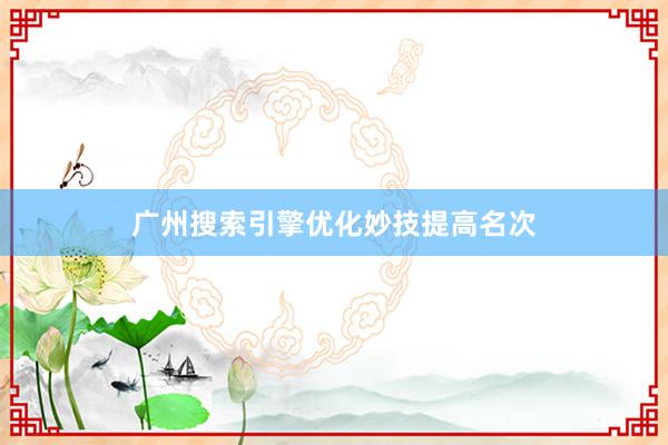 广州搜索引擎优化妙技提高名次