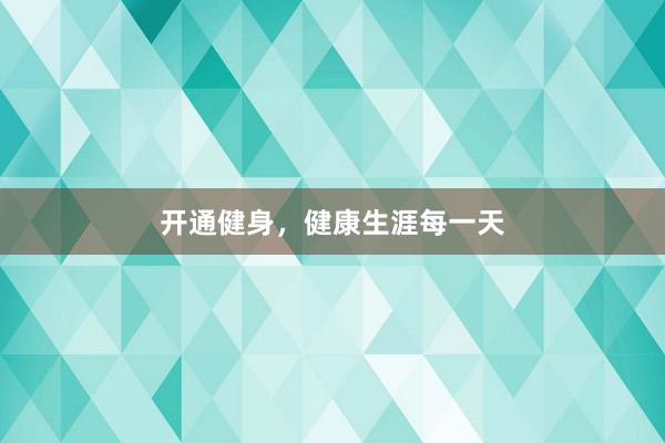 开通健身,健康生涯每一天
